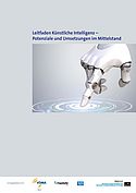 Praxisleitfaden »Künstliche Intelligenz – Potenziale und Umsetzung im Mittelstand« Praxisleitfaden »Künstliche Intelligenz – Potenziale und Umsetzung im Mittelstand«